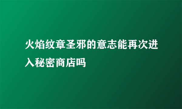 火焰纹章圣邪的意志能再次进入秘密商店吗