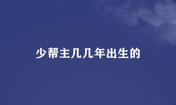少帮主几几年出生的