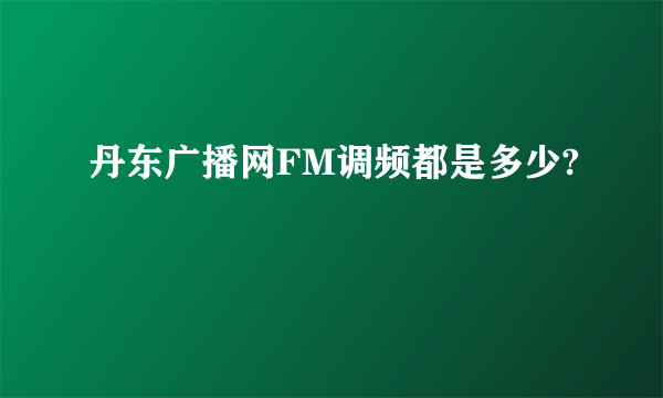 丹东广播网FM调频都是多少?