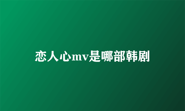 恋人心mv是哪部韩剧