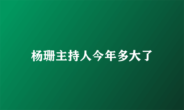 杨珊主持人今年多大了