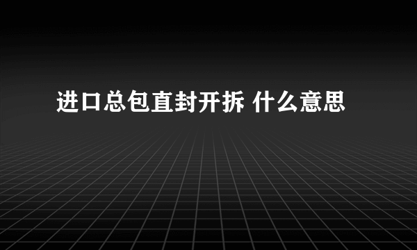 进口总包直封开拆 什么意思
