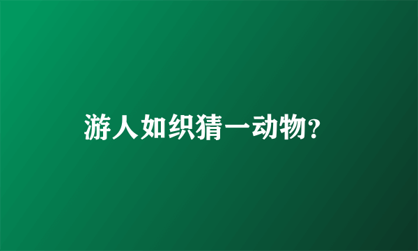 游人如织猜一动物？