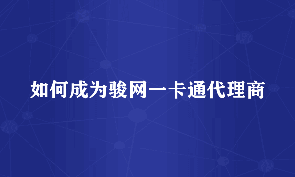 如何成为骏网一卡通代理商