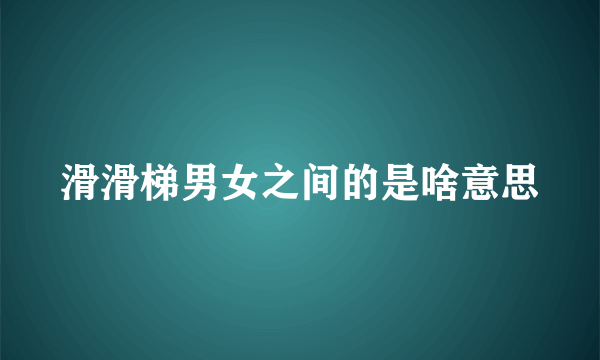 滑滑梯男女之间的是啥意思
