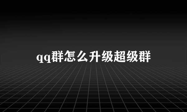 qq群怎么升级超级群