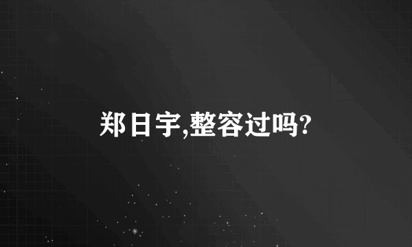 郑日宇,整容过吗?