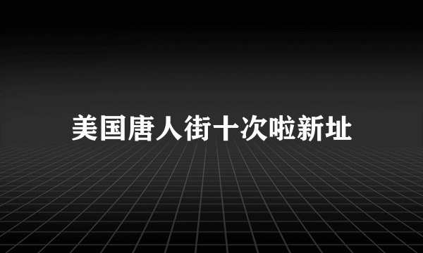 美国唐人街十次啦新址