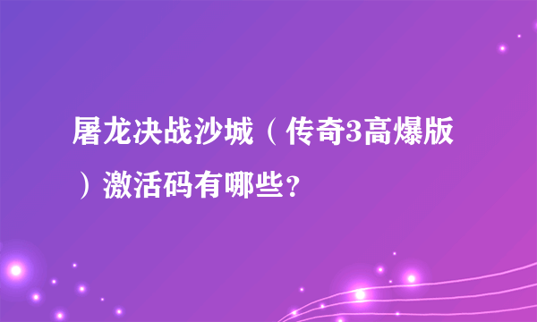 屠龙决战沙城（传奇3高爆版）激活码有哪些？