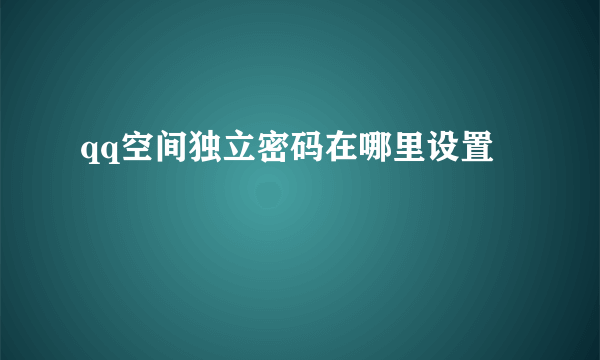 qq空间独立密码在哪里设置