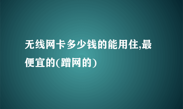 无线网卡多少钱的能用住,最便宜的(蹭网的)