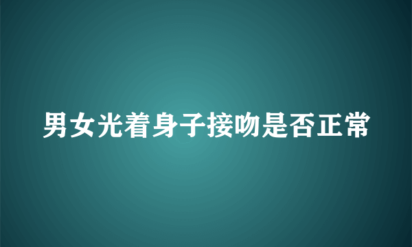 男女光着身子接吻是否正常