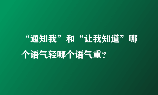“通知我”和“让我知道”哪个语气轻哪个语气重？