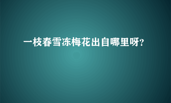 一枝春雪冻梅花出自哪里呀？
