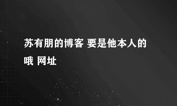 苏有朋的博客 要是他本人的哦 网址