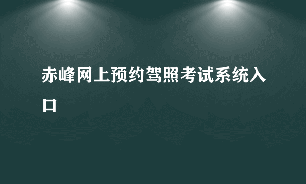 赤峰网上预约驾照考试系统入口