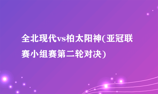 全北现代vs柏太阳神(亚冠联赛小组赛第二轮对决)