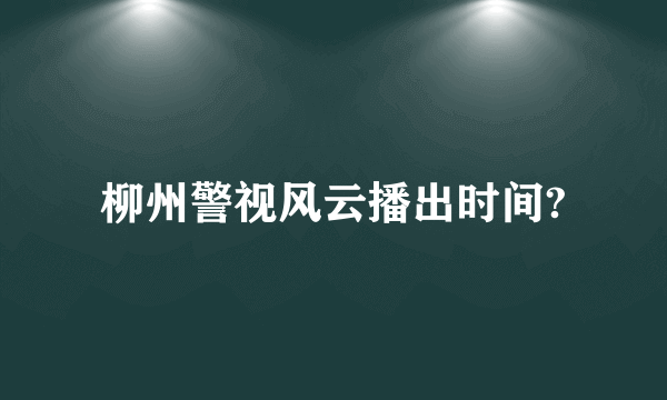 柳州警视风云播出时间?