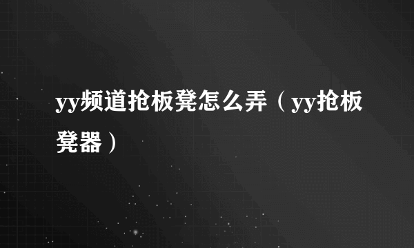 yy频道抢板凳怎么弄（yy抢板凳器）