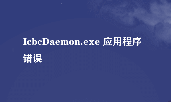 IcbcDaemon.exe 应用程序错误