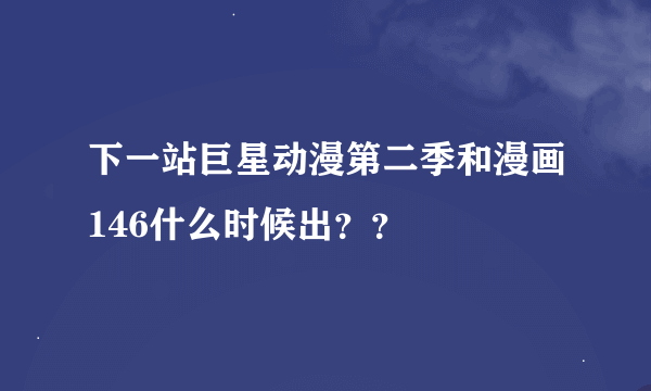 下一站巨星动漫第二季和漫画146什么时候出？？