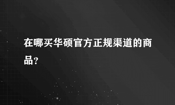 在哪买华硕官方正规渠道的商品？
