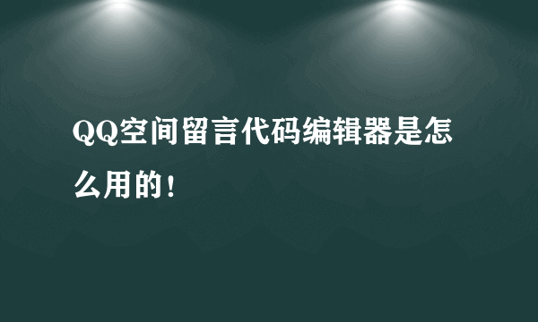 QQ空间留言代码编辑器是怎么用的！