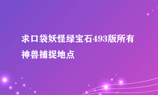 求口袋妖怪绿宝石493版所有神兽捕捉地点