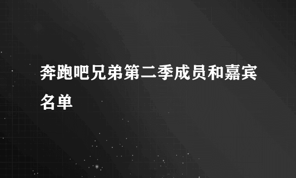 奔跑吧兄弟第二季成员和嘉宾名单