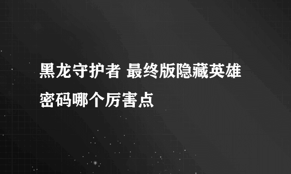 黑龙守护者 最终版隐藏英雄密码哪个厉害点