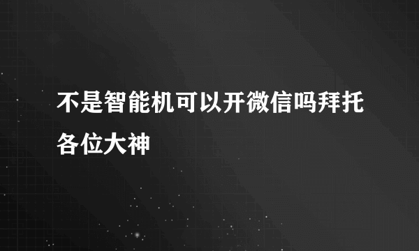 不是智能机可以开微信吗拜托各位大神