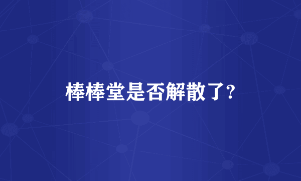 棒棒堂是否解散了?