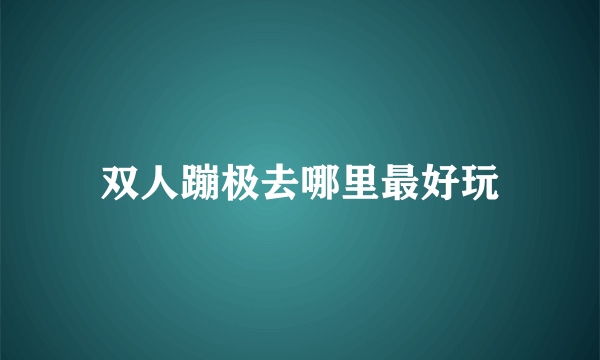 双人蹦极去哪里最好玩