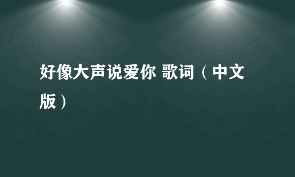好像大声说爱你 歌词（中文版）