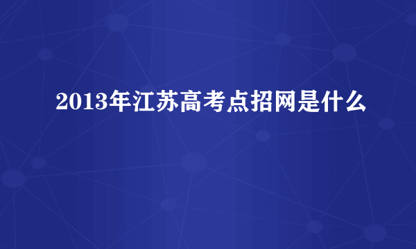 2013年江苏高考点招网是什么