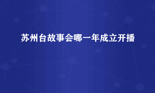 苏州台故事会哪一年成立开播