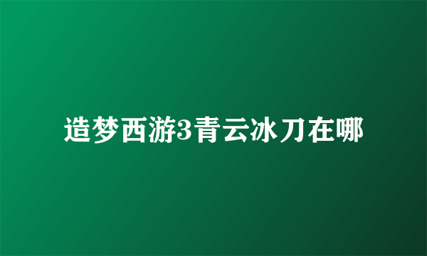 造梦西游3青云冰刀在哪