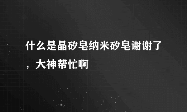 什么是晶矽皂纳米矽皂谢谢了，大神帮忙啊