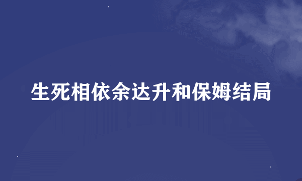 生死相依余达升和保姆结局