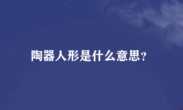 陶器人形是什么意思？