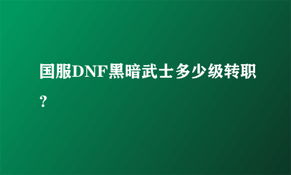 国服DNF黑暗武士多少级转职？