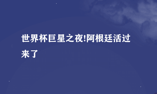 世界杯巨星之夜!阿根廷活过来了