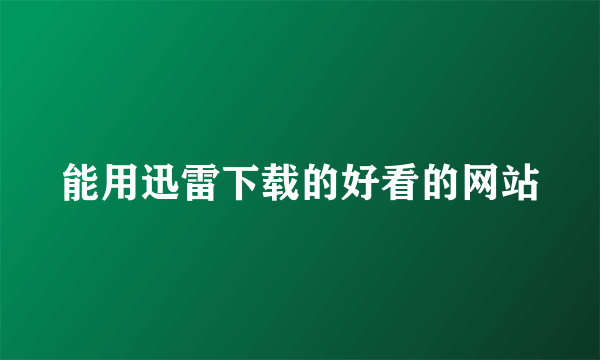 能用迅雷下载的好看的网站