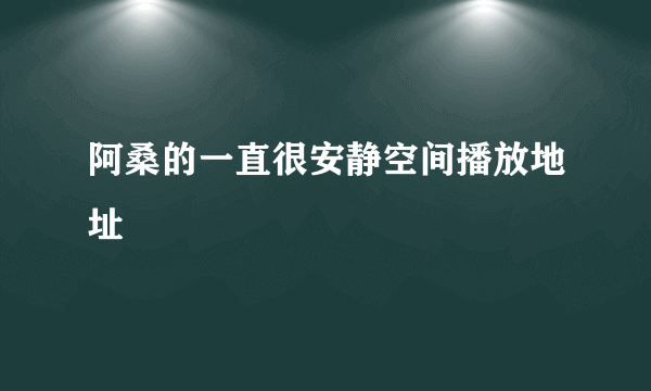 阿桑的一直很安静空间播放地址