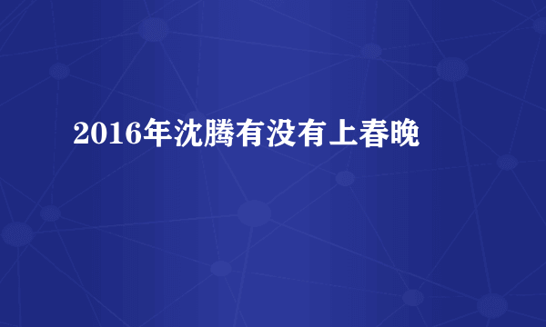 2016年沈腾有没有上春晚