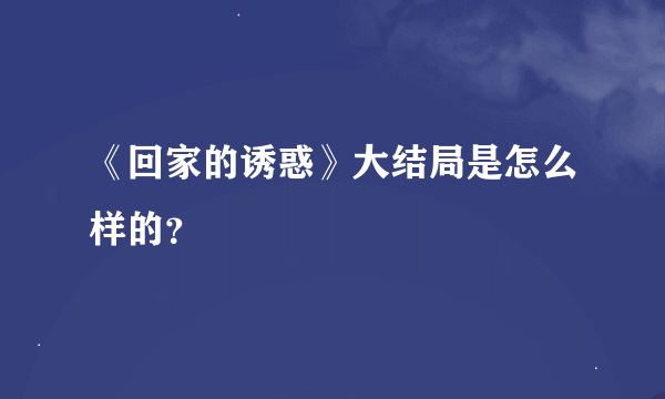 《回家的诱惑》大结局是怎么样的？