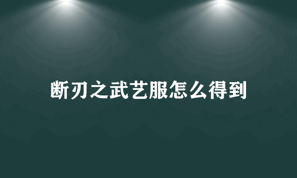 断刃之武艺服怎么得到
