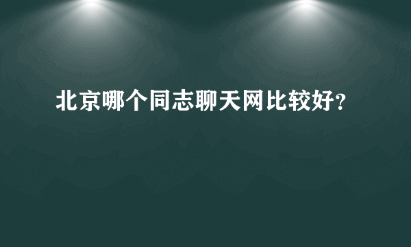 北京哪个同志聊天网比较好？
