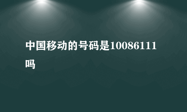 中国移动的号码是10086111吗