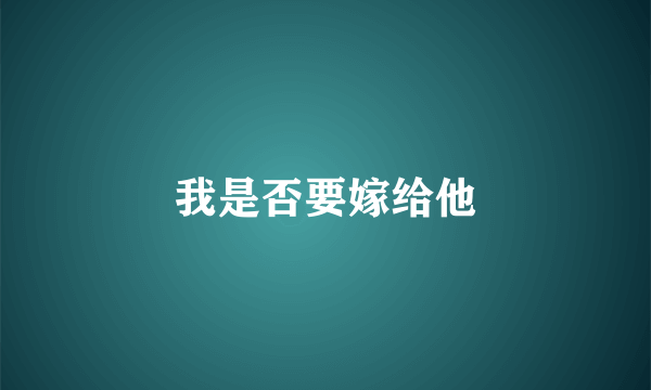 我是否要嫁给他